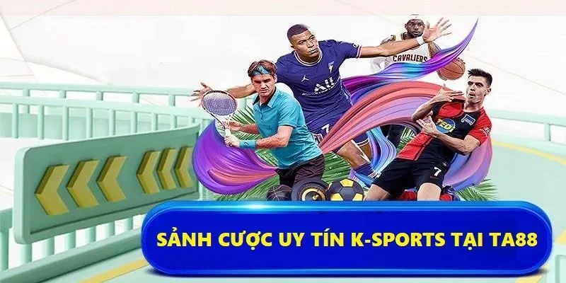 K-Sports đang là sảnh cược uy tín nhất trong năm 2025 tại Ta88